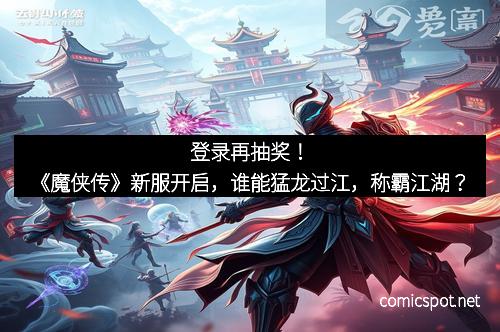 登录再抽奖！《魔侠传》新服开启，谁能猛龙过江，称霸江湖？
