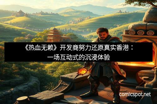 《热血无赖》开发商努力还原真实香港：一场互动式的沉浸体验